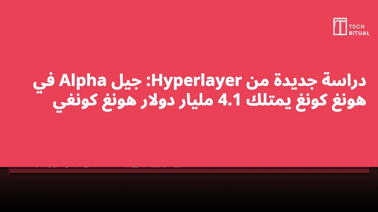 دراسة جديدة من Hyperlayer: جيل Alpha في هونغ كونغ يمتلك 4.1 مليار دولار هونغ كونغي