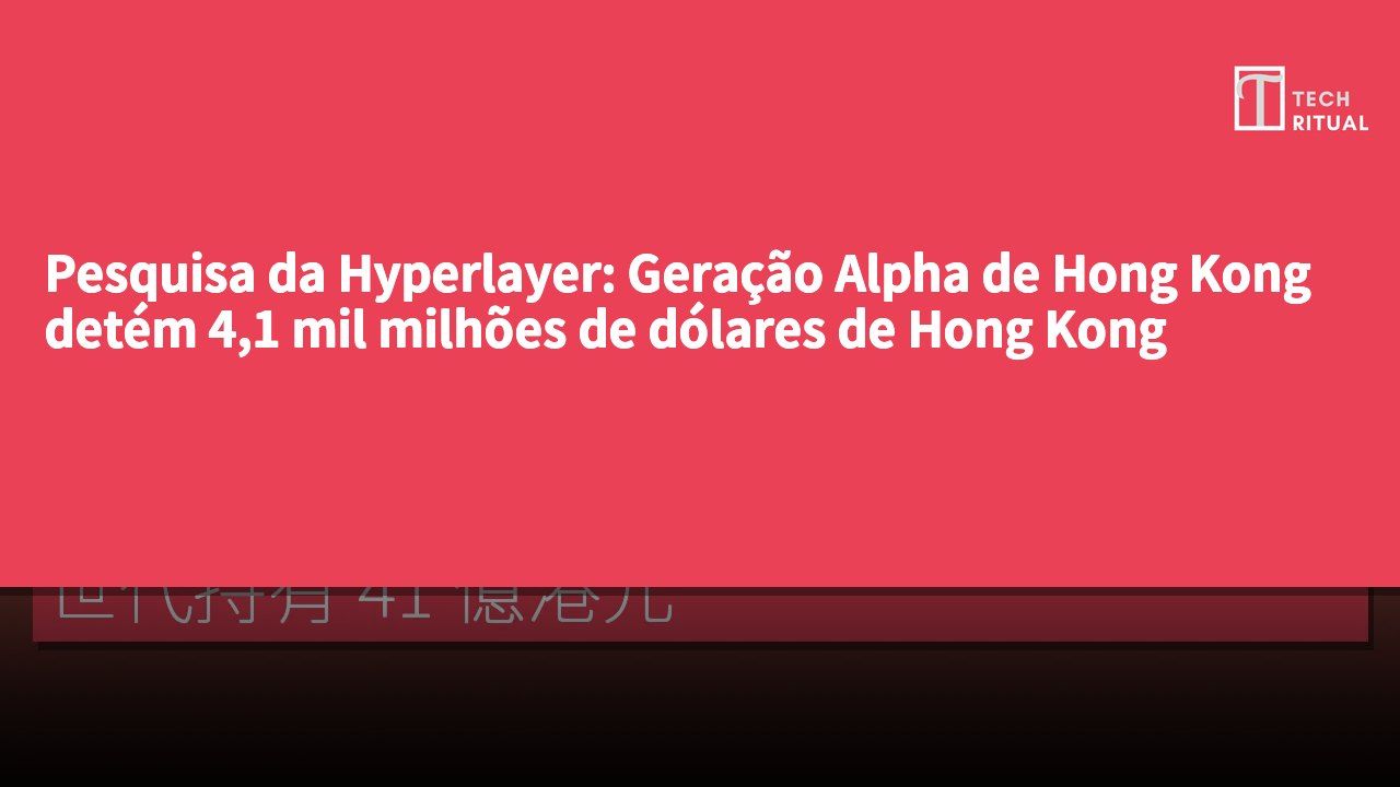 Pesquisa da Hyperlayer: Geração Alpha de Hong Kong detém 4,1 mil milhões de dólares de Hong Kong
