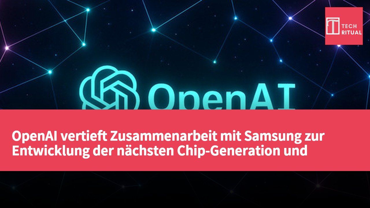 OpenAI vertieft Zusammenarbeit mit Samsung zur Entwicklung der nächsten Chip-Generation und Unternehmens-AI-Dienste
