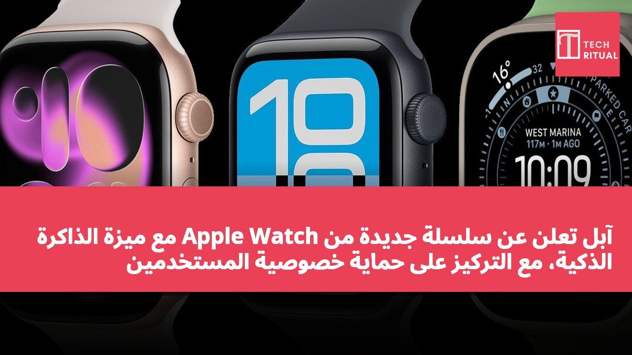 آبل تعلن عن سلسلة جديدة من Apple Watch مع ميزة الذاكرة الذكية، مع التركيز على حماية خصوصية المستخدمين