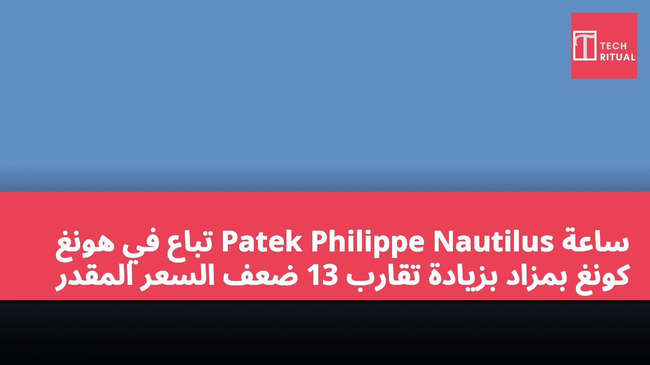 ساعة Patek Philippe Nautilus تباع في هونغ كونغ بمزاد بزيادة تقارب 13 ضعف السعر المقدر