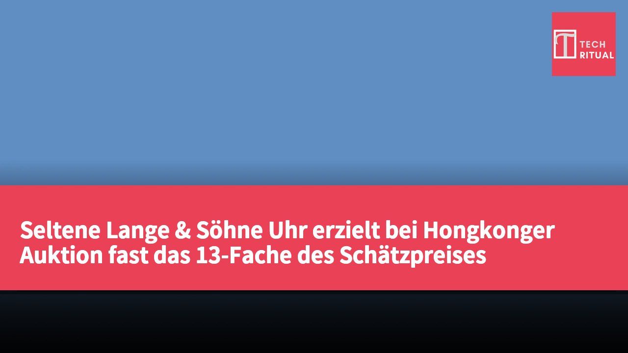 Seltene Lange & Söhne Uhr erzielt bei Hongkonger Auktion fast das 13-Fache des Schätzpreises