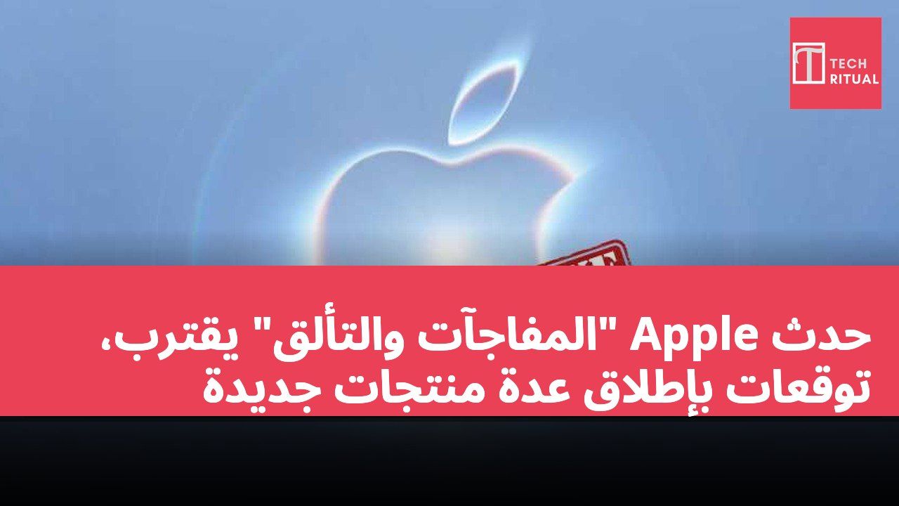 حدث Apple "المفاجآت والتألق" يقترب، توقعات بإطلاق عدة منتجات جديدة