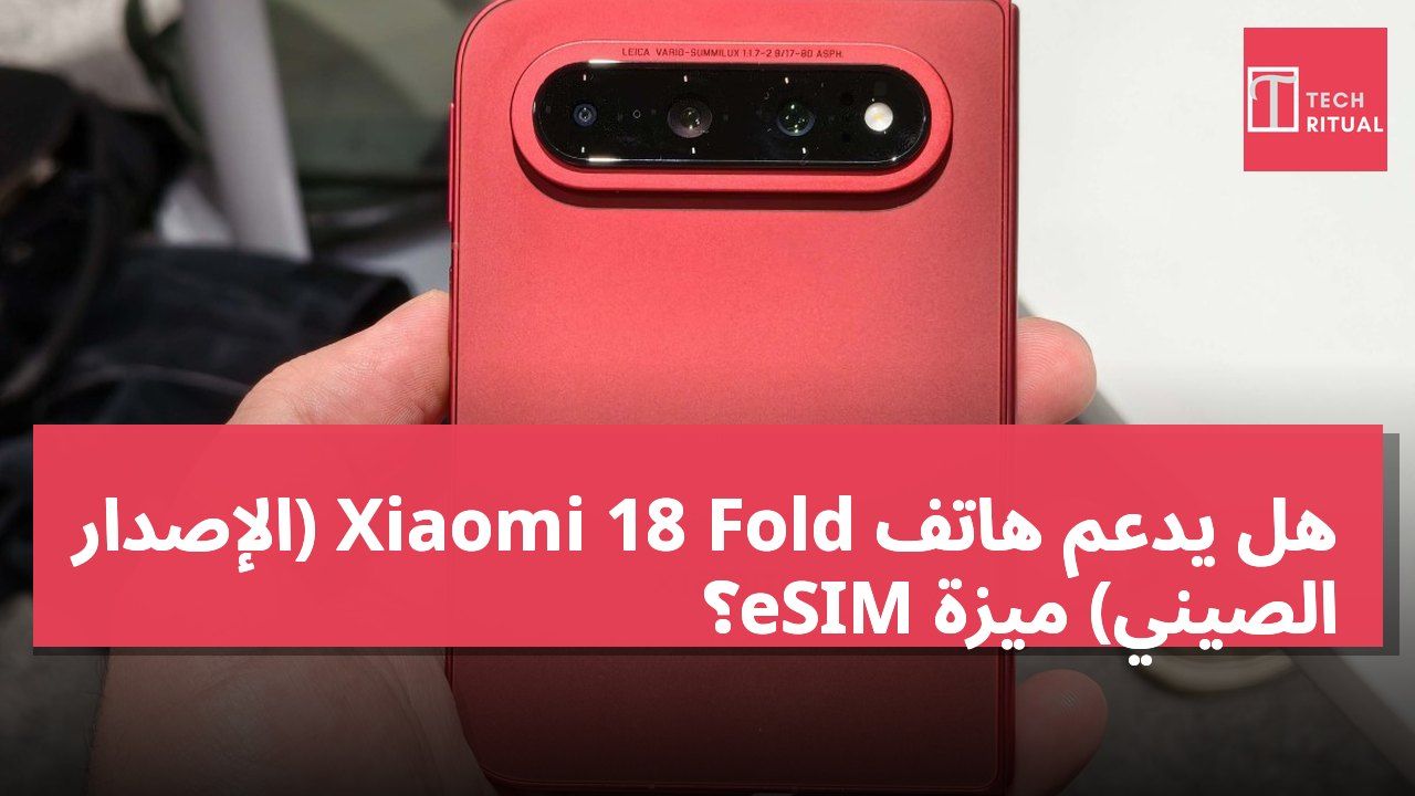 هل يدعم هاتف Xiaomi 18 Fold (الإصدار الصيني) ميزة eSIM؟