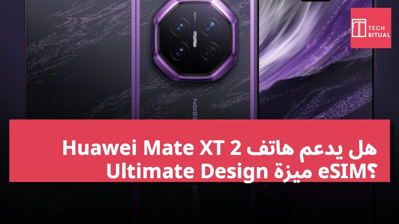 هل يدعم هاتف Huawei Mate XT 2 Ultimate Design ميزة eSIM؟