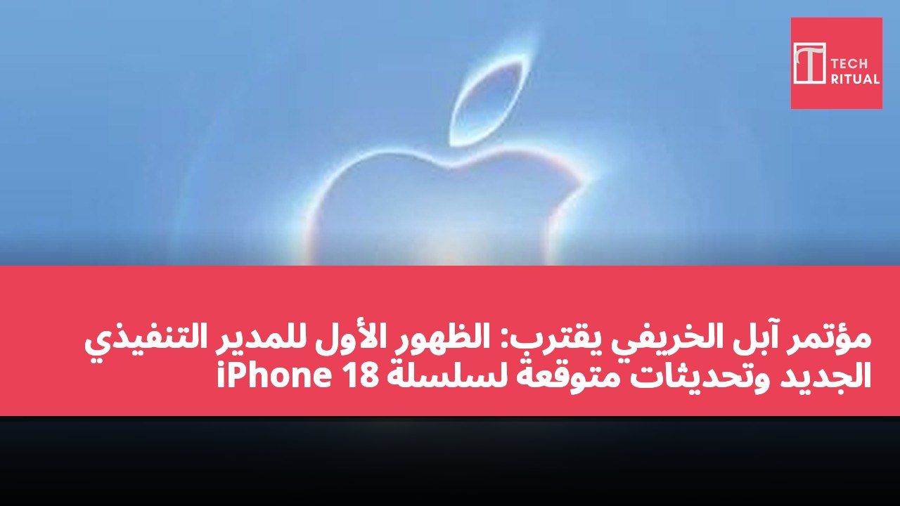 مؤتمر آبل الخريفي يقترب: الظهور الأول للمدير التنفيذي الجديد وتحديثات متوقعة لسلسلة iPhone 18