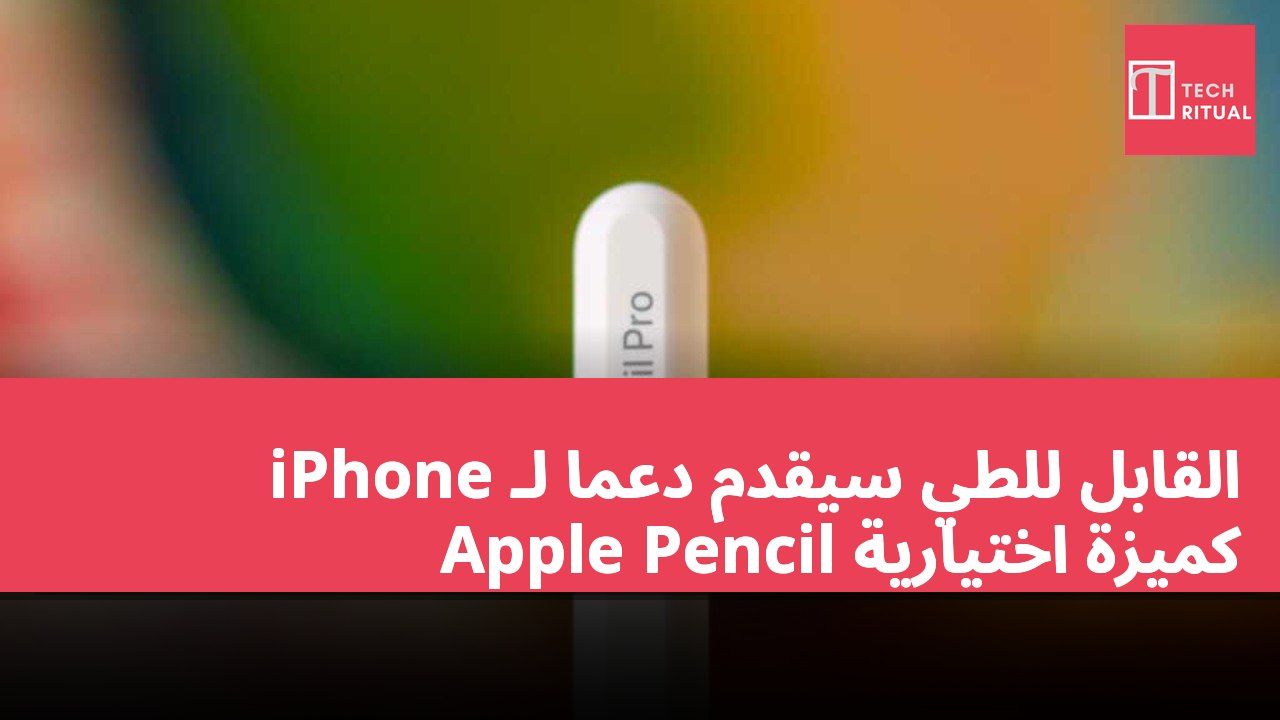 iPhone القابل للطي سيقدم دعمًا لـ Apple Pencil كميزة اختيارية