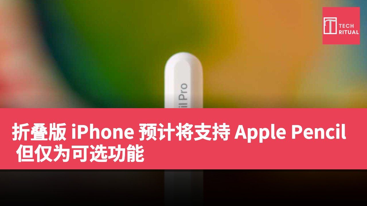 折叠版 iPhone 预计将支持 Apple Pencil 但仅为可选功能