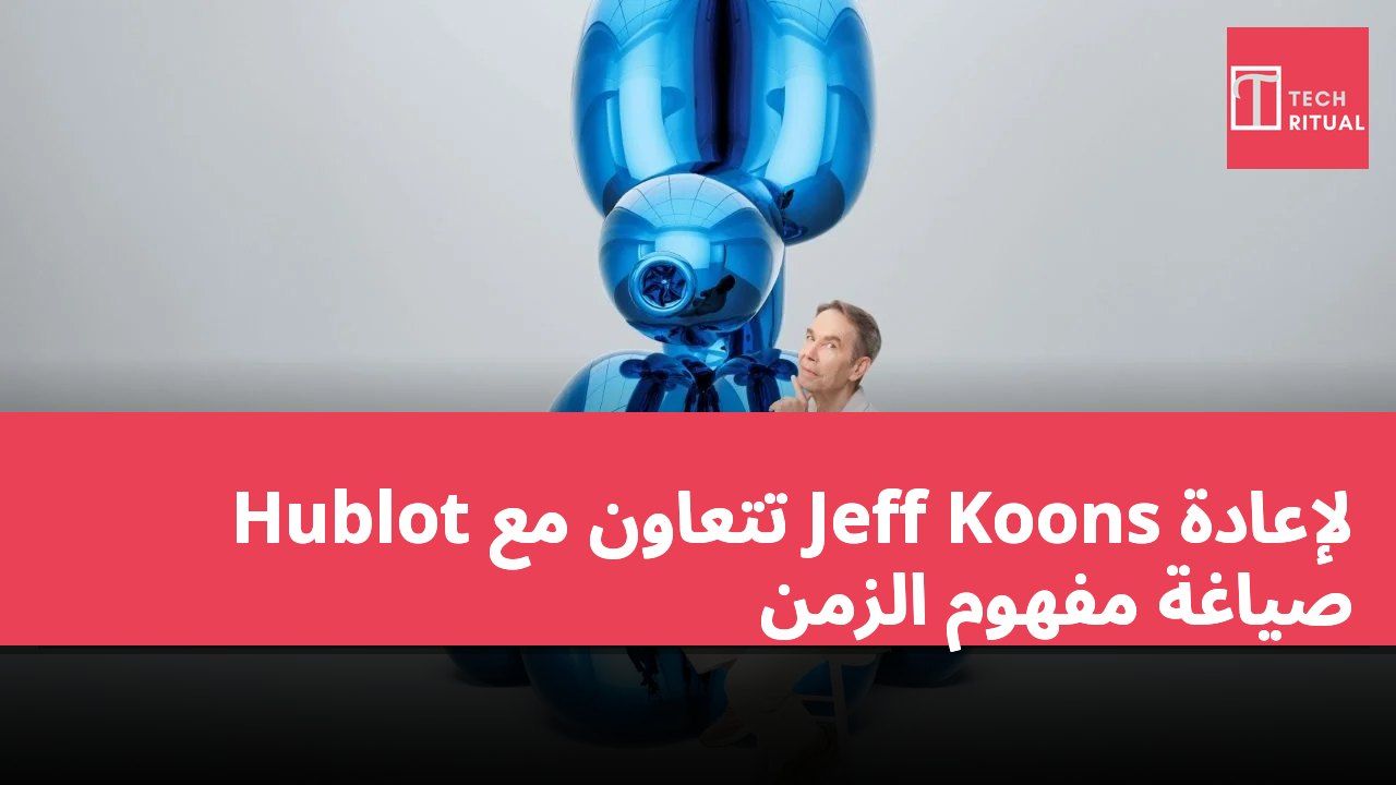 Hublot تتعاون مع Jeff Koons لإعادة صياغة مفهوم الزمن