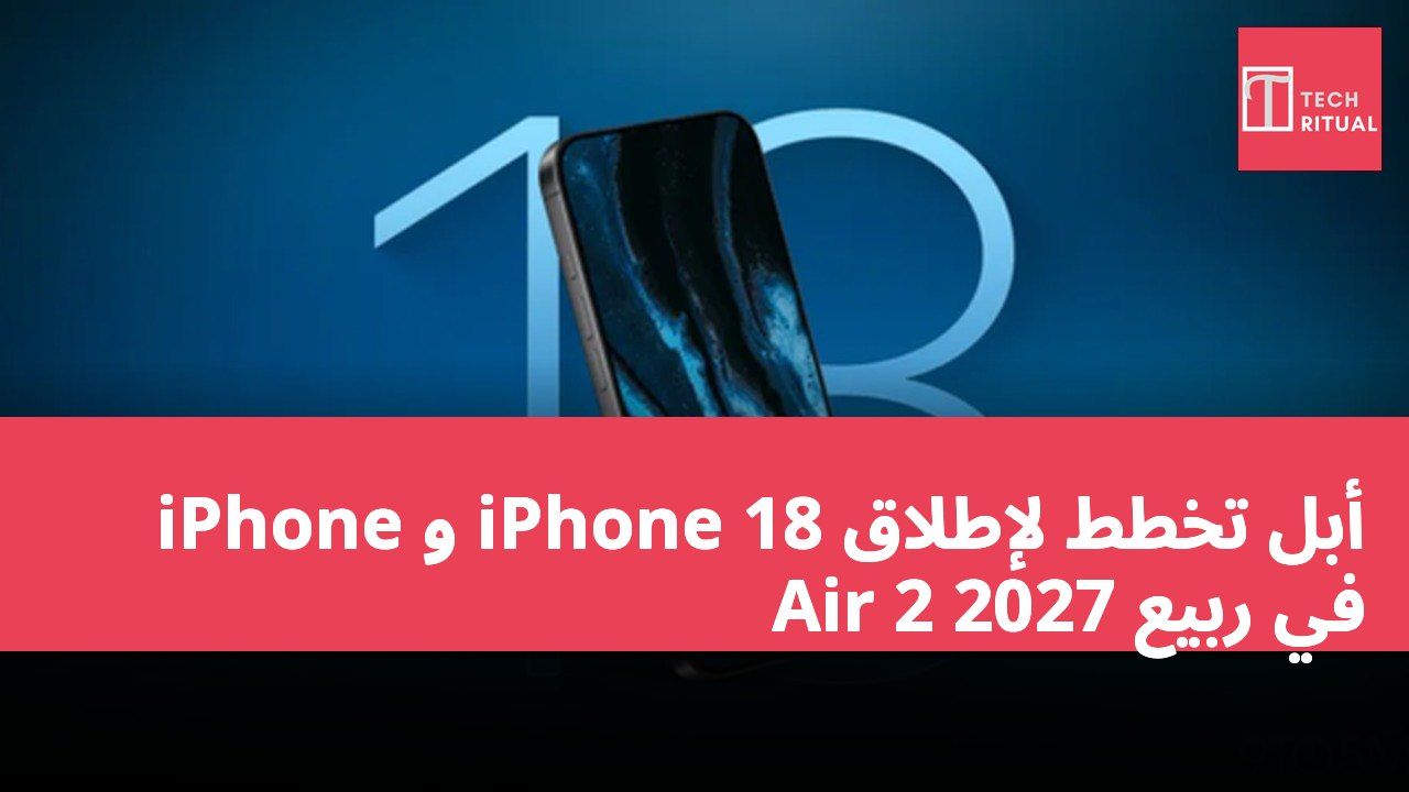 أبل تخطط لإطلاق iPhone 18 و iPhone Air 2 في ربيع 2027