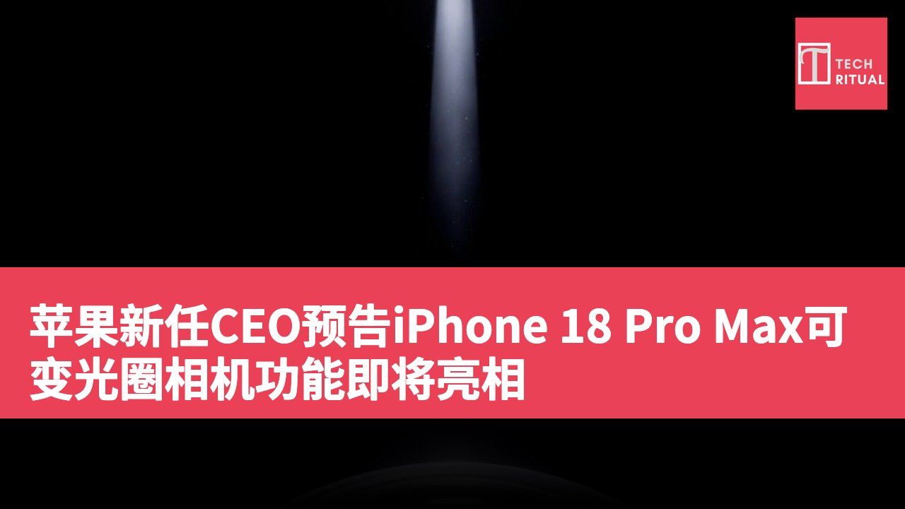 苹果新任CEO预告iPhone 18 Pro Max可变光圈相机功能即将亮相
