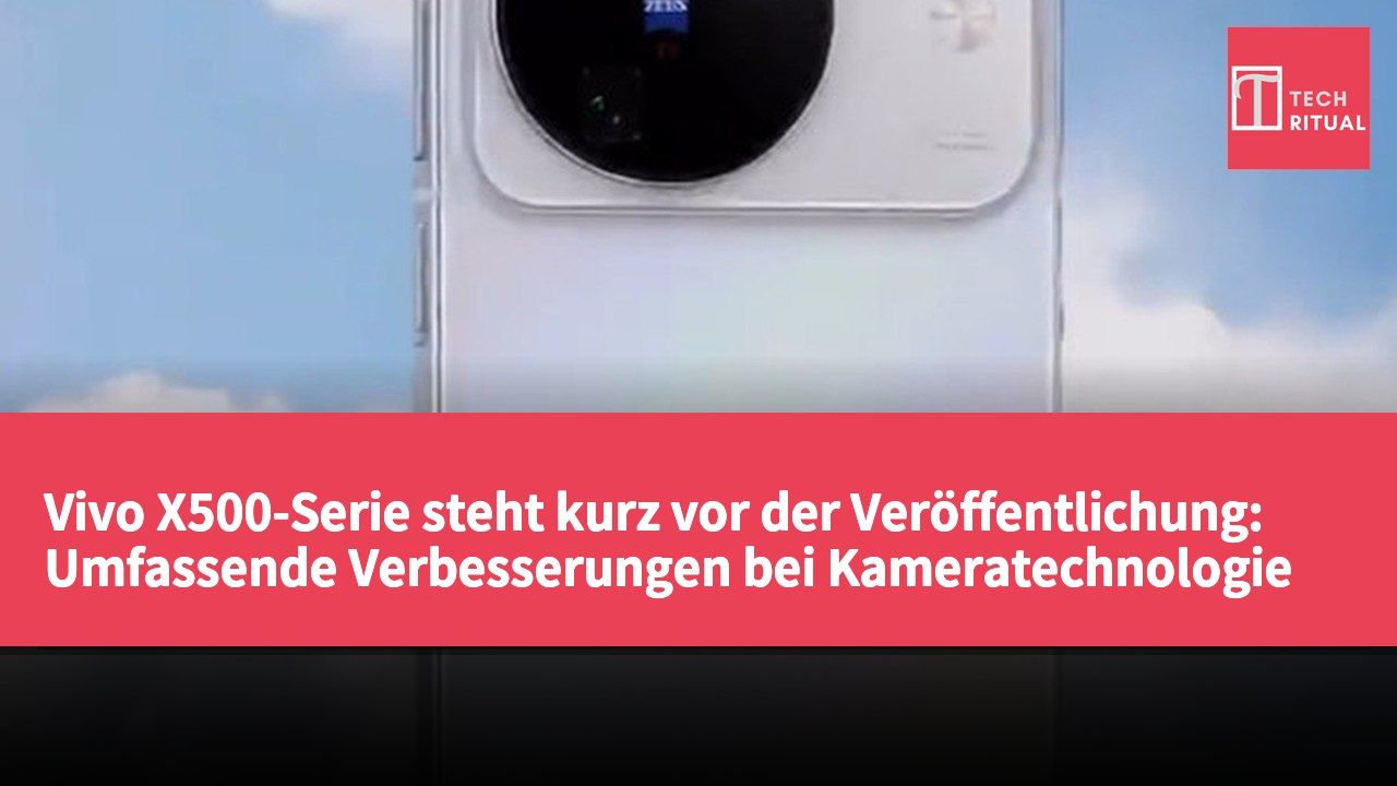 Vivo X500-Serie steht kurz vor der Veröffentlichung: Umfassende Verbesserungen bei Kameratechnologie und Systemleistung