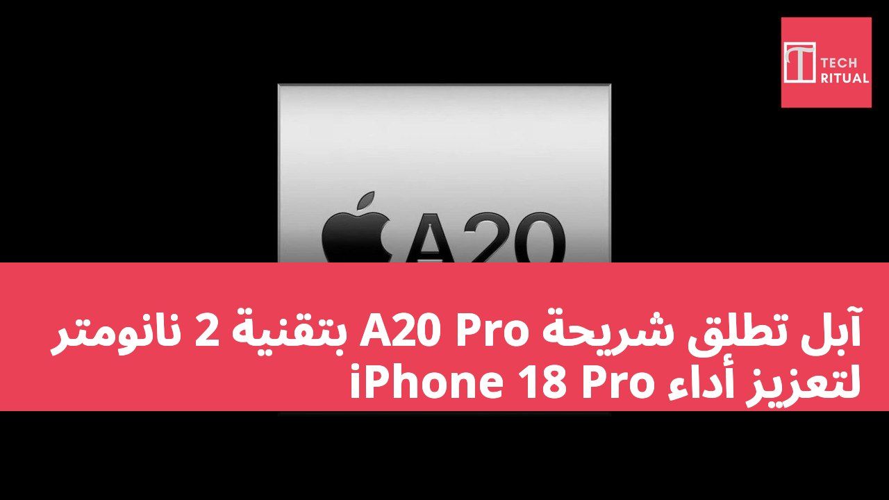 آبل تطلق شريحة A20 Pro بتقنية 2 نانومتر لتعزيز أداء iPhone 18 Pro