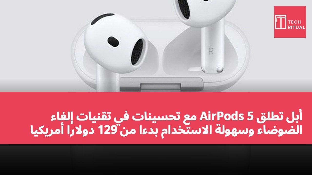 أبل تطلق AirPods 5 مع تحسينات في تقنيات إلغاء الضوضاء وسهولة الاستخدام بدءًا من 129 دولارًا أمريكيًا