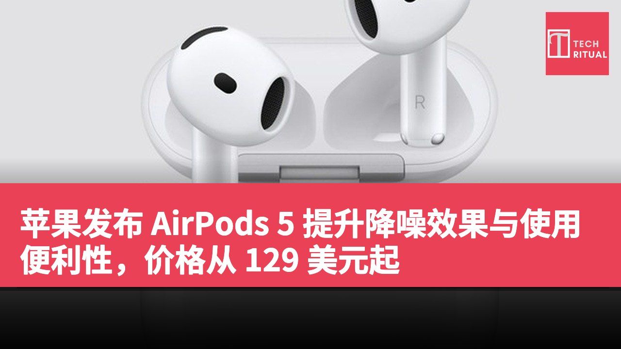苹果发布 AirPods 5 提升降噪效果与使用便利性，价格从 129 美元起
