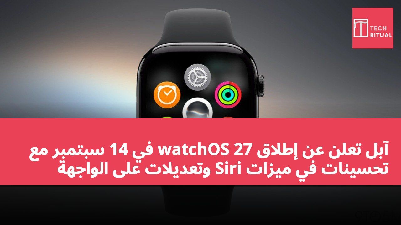 آبل تعلن عن إطلاق watchOS 27 في 14 سبتمبر مع تحسينات في ميزات Siri وتعديلات على الواجهة