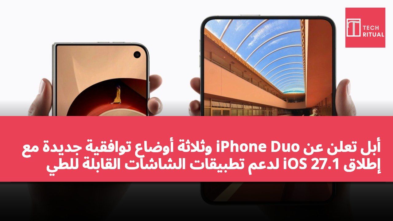 أبل تعلن عن iPhone Duo وثلاثة أوضاع توافقية جديدة مع إطلاق iOS 27.1 لدعم تطبيقات الشاشات القابلة للطي