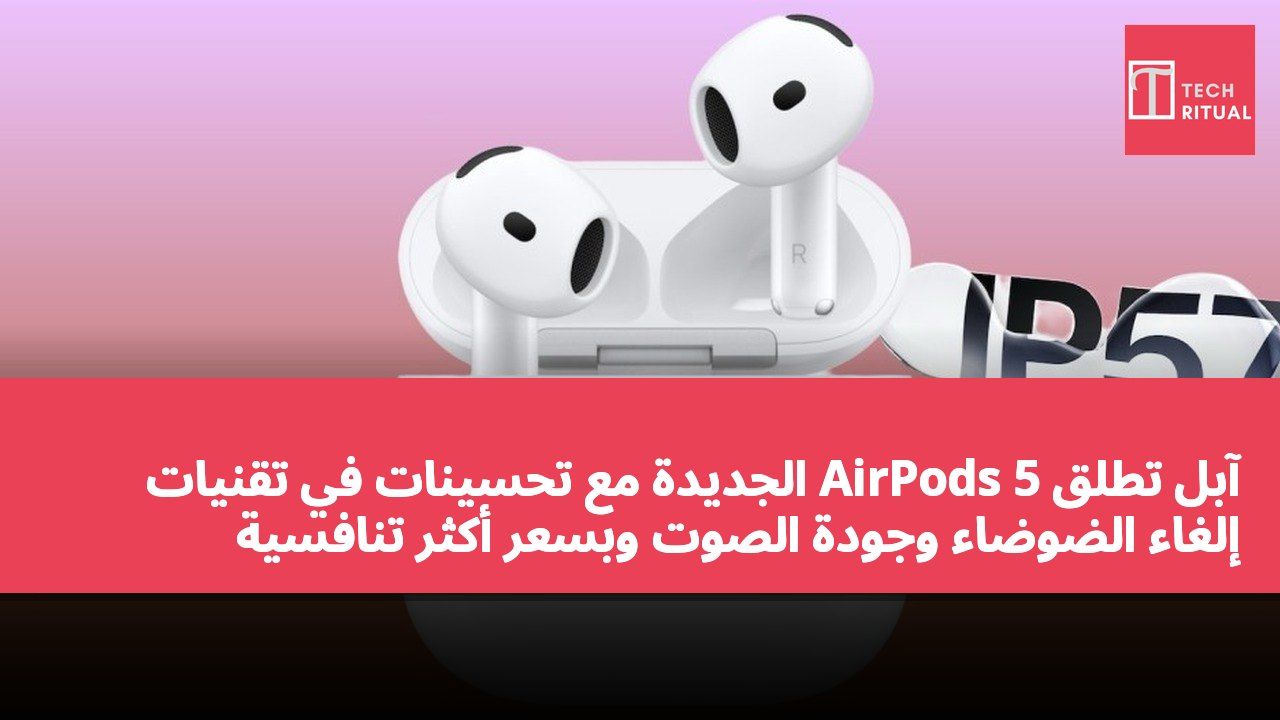 آبل تطلق AirPods 5 الجديدة مع تحسينات في تقنيات إلغاء الضوضاء وجودة الصوت وبسعر أكثر تنافسية