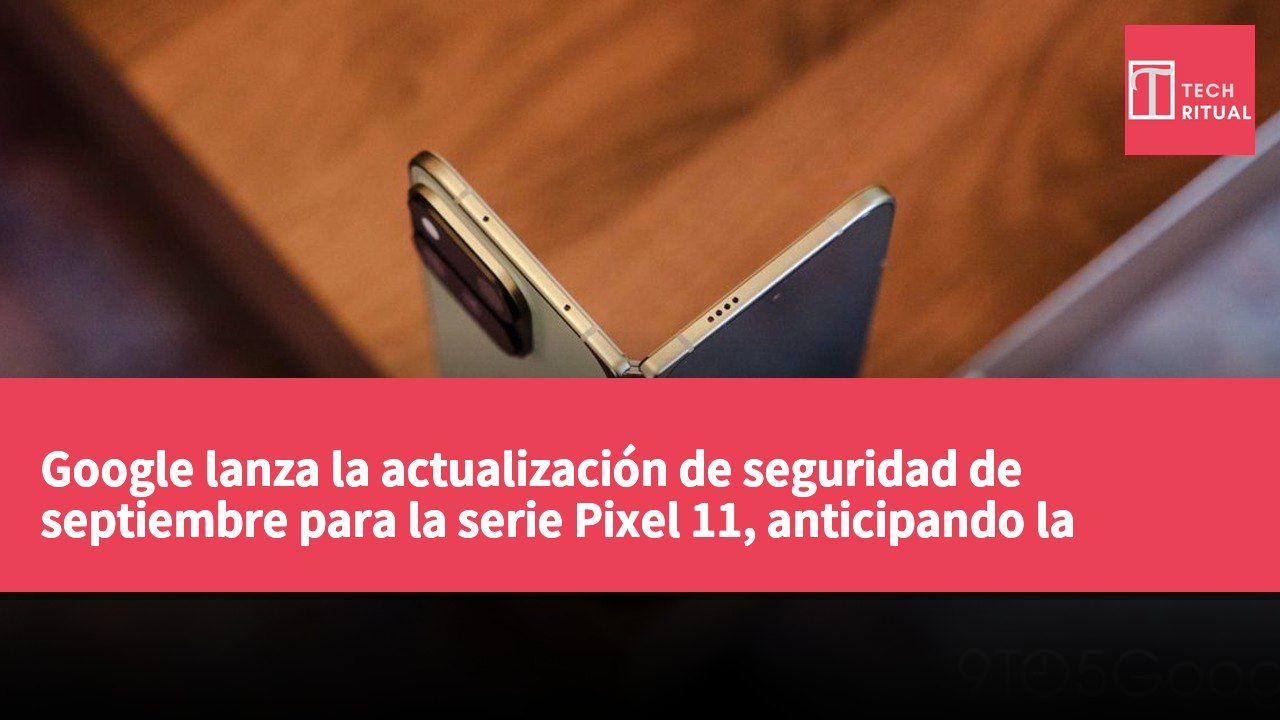 Google lanza la actualización de seguridad de septiembre para la serie Pixel 11, anticipando la llegada de Android 17 QPR1