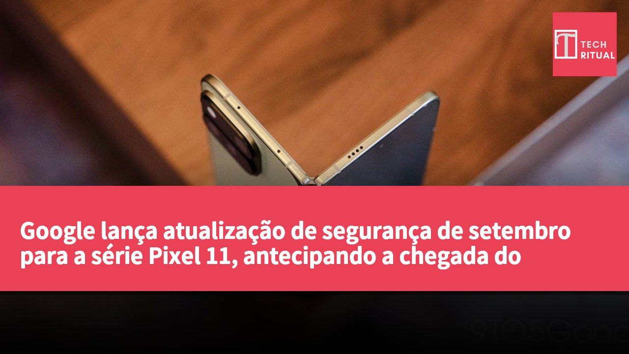 Google lança atualização de segurança de setembro para a série Pixel 11, antecipando a chegada do Android 17 QPR1