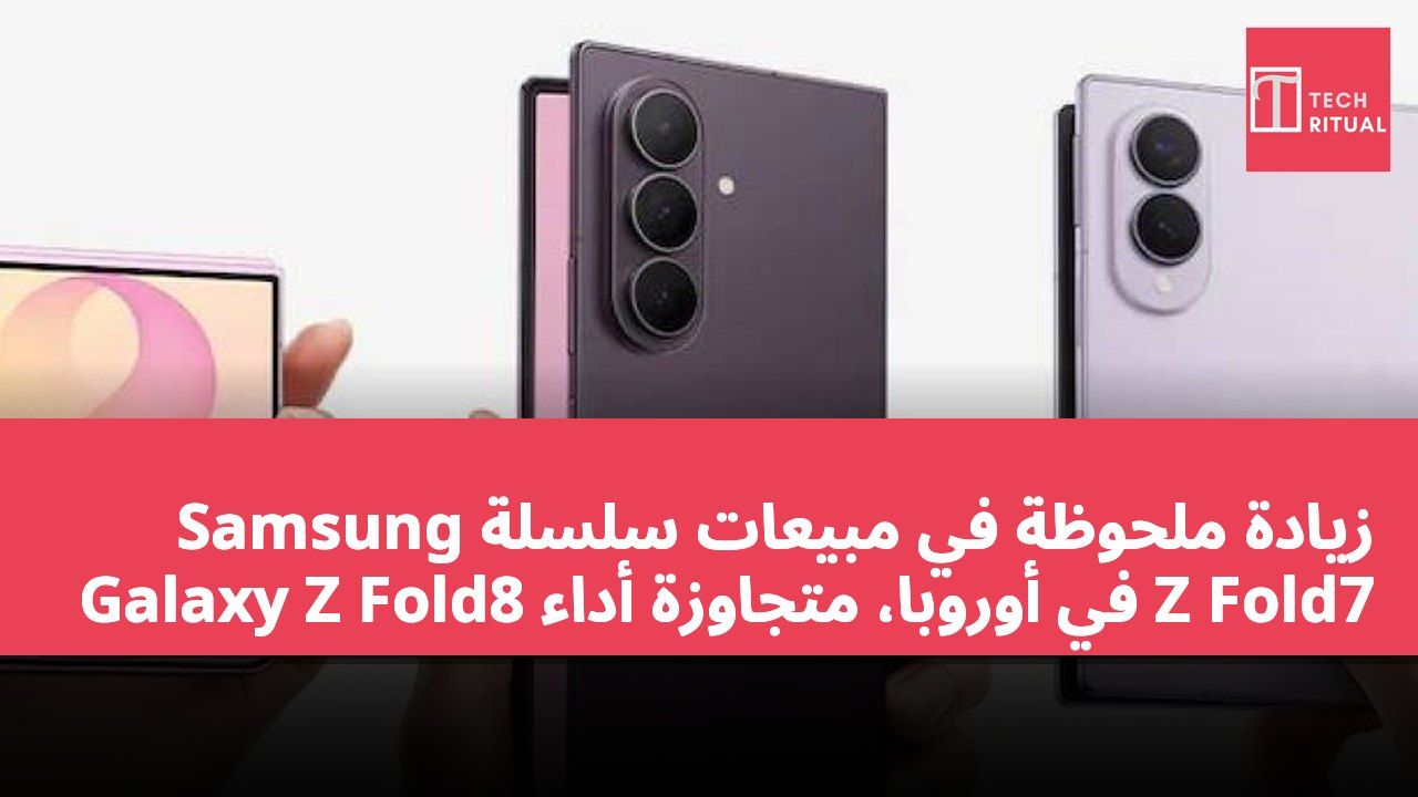 زيادة ملحوظة في مبيعات سلسلة Samsung Galaxy Z Fold8 في أوروبا، متجاوزة أداء Z Fold7