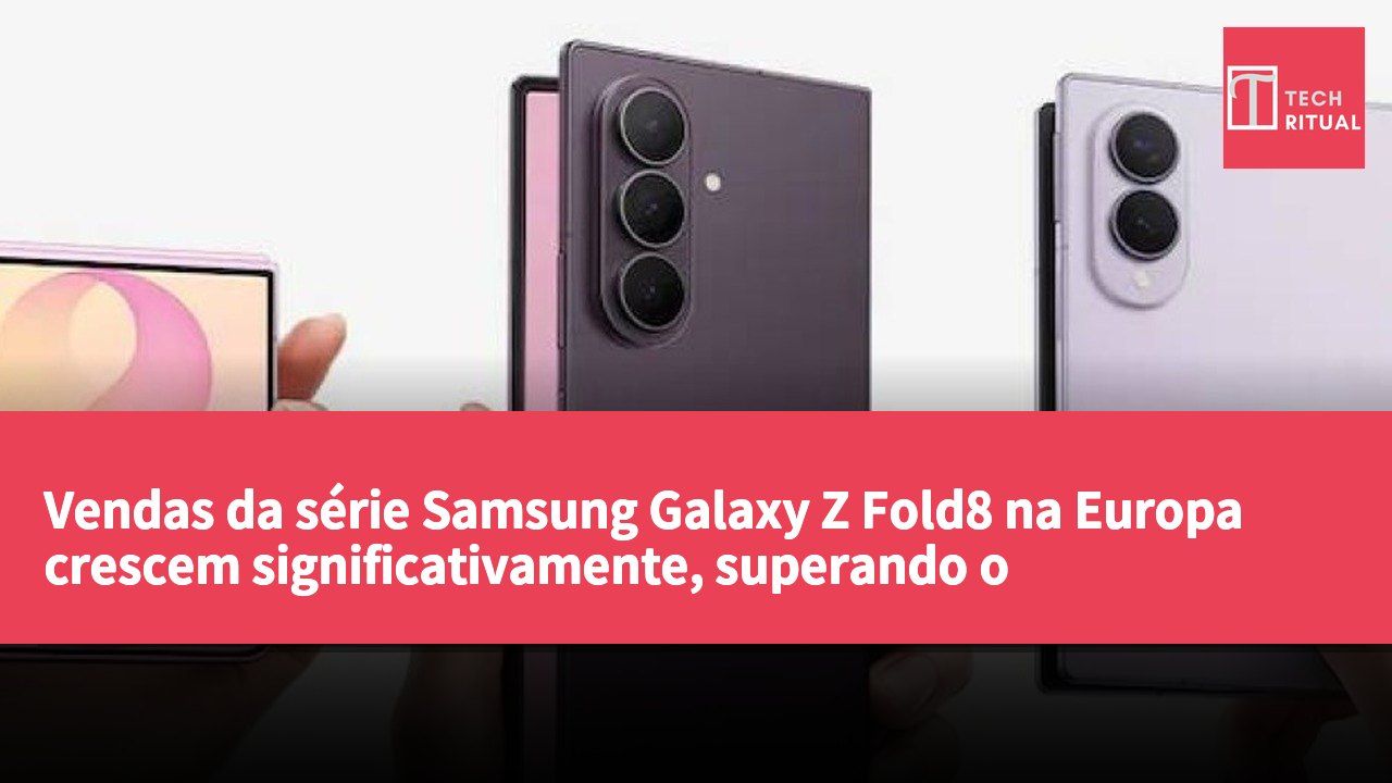 Vendas da série Samsung Galaxy Z Fold8 na Europa crescem significativamente, superando o desempenho do Z Fold7