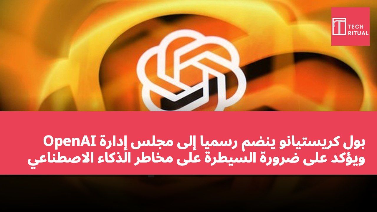 بول كريستيانو ينضم رسميًا إلى مجلس إدارة OpenAI ويؤكد على ضرورة السيطرة على مخاطر الذكاء الاصطناعي