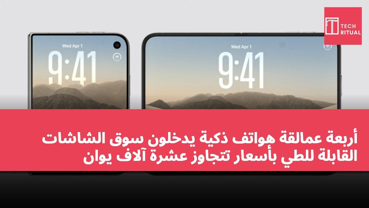 أربعة عمالقة هواتف ذكية يدخلون سوق الشاشات القابلة للطي بأسعار تتجاوز عشرة آلاف يوان