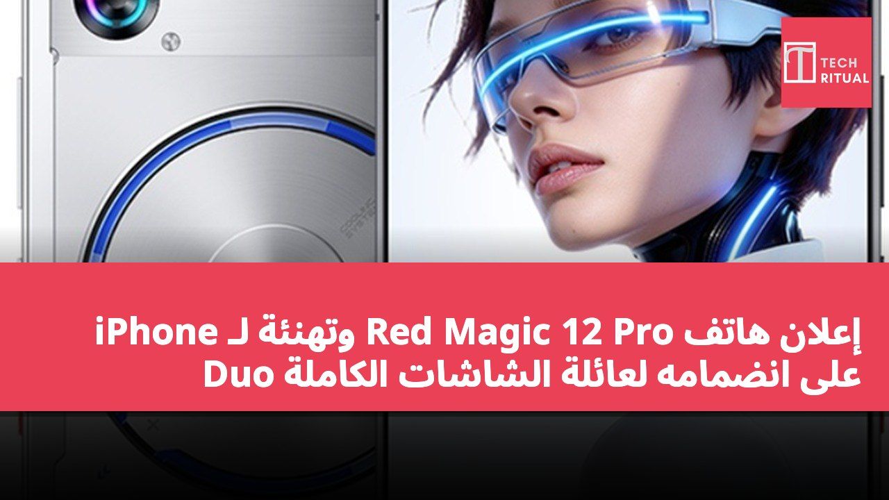 إعلان هاتف Red Magic 12 Pro وتهنئة لـ iPhone Duo على انضمامه لعائلة الشاشات الكاملة