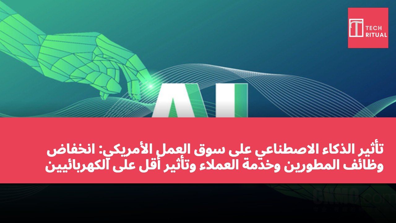 تأثير الذكاء الاصطناعي على سوق العمل الأمريكي: انخفاض وظائف المطورين وخدمة العملاء وتأثير أقل على الكهربائيين