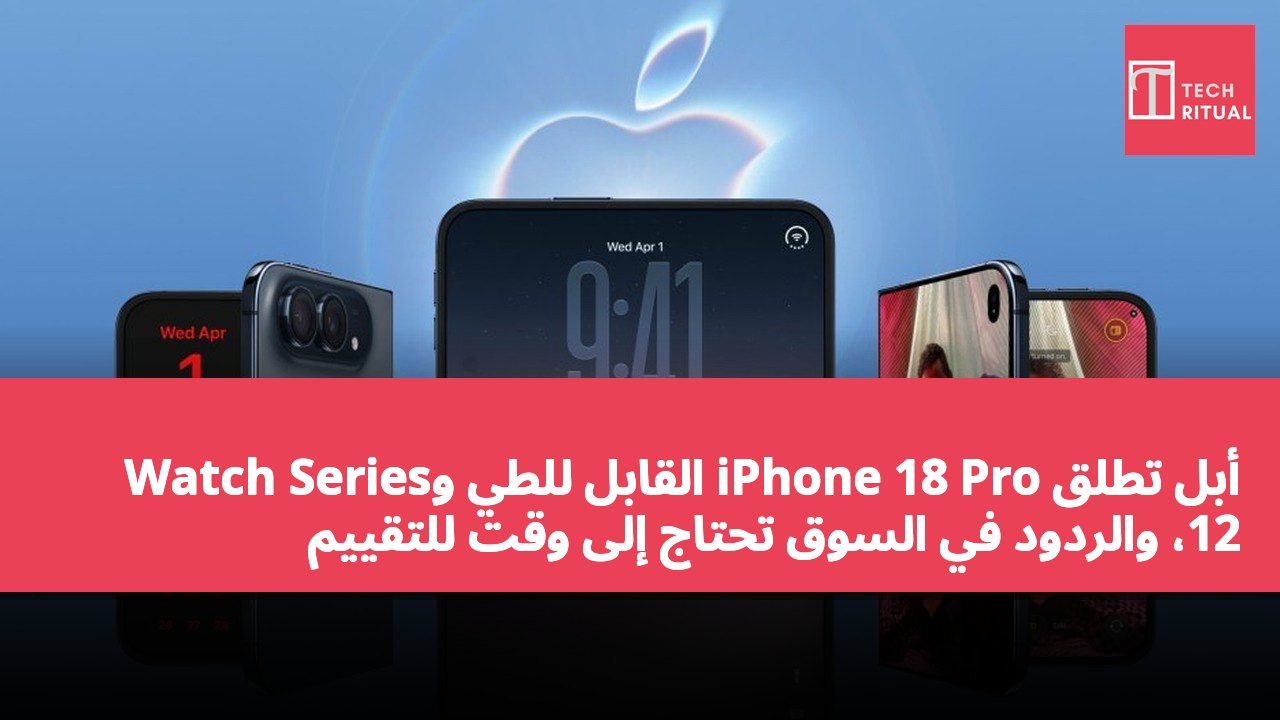 أبل تطلق iPhone 18 Pro القابل للطي وWatch Series 12، والردود في السوق تحتاج إلى وقت للتقييم