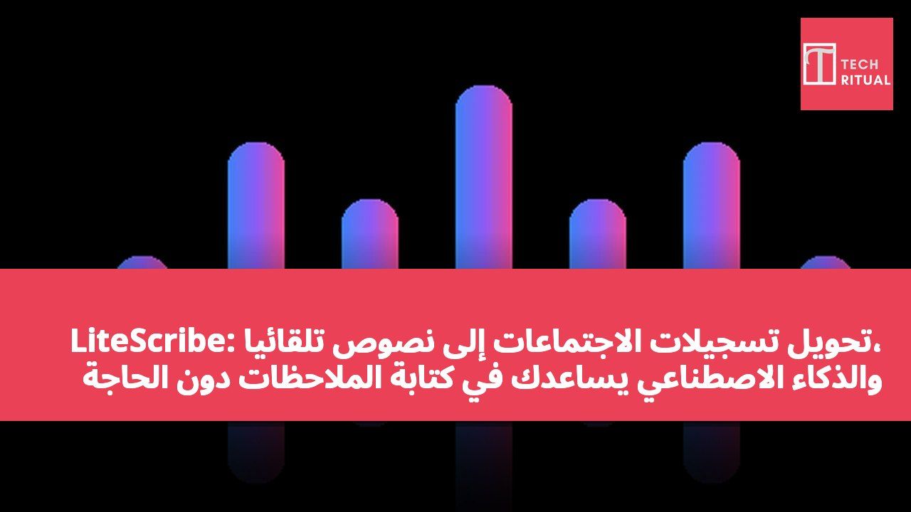 LiteScribe: تحويل تسجيلات الاجتماعات إلى نصوص تلقائياً، والذكاء الاصطناعي يساعدك في كتابة الملاحظات دون الحاجة لإضافة روبوت للاجتماع