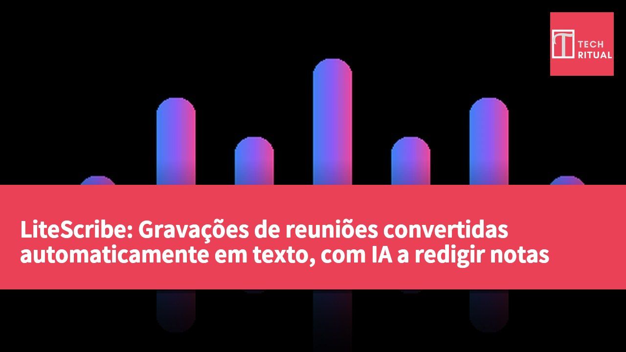 LiteScribe: Gravações de reuniões convertidas automaticamente em texto, com IA a redigir notas sem necessidade de robôs nas reuniões