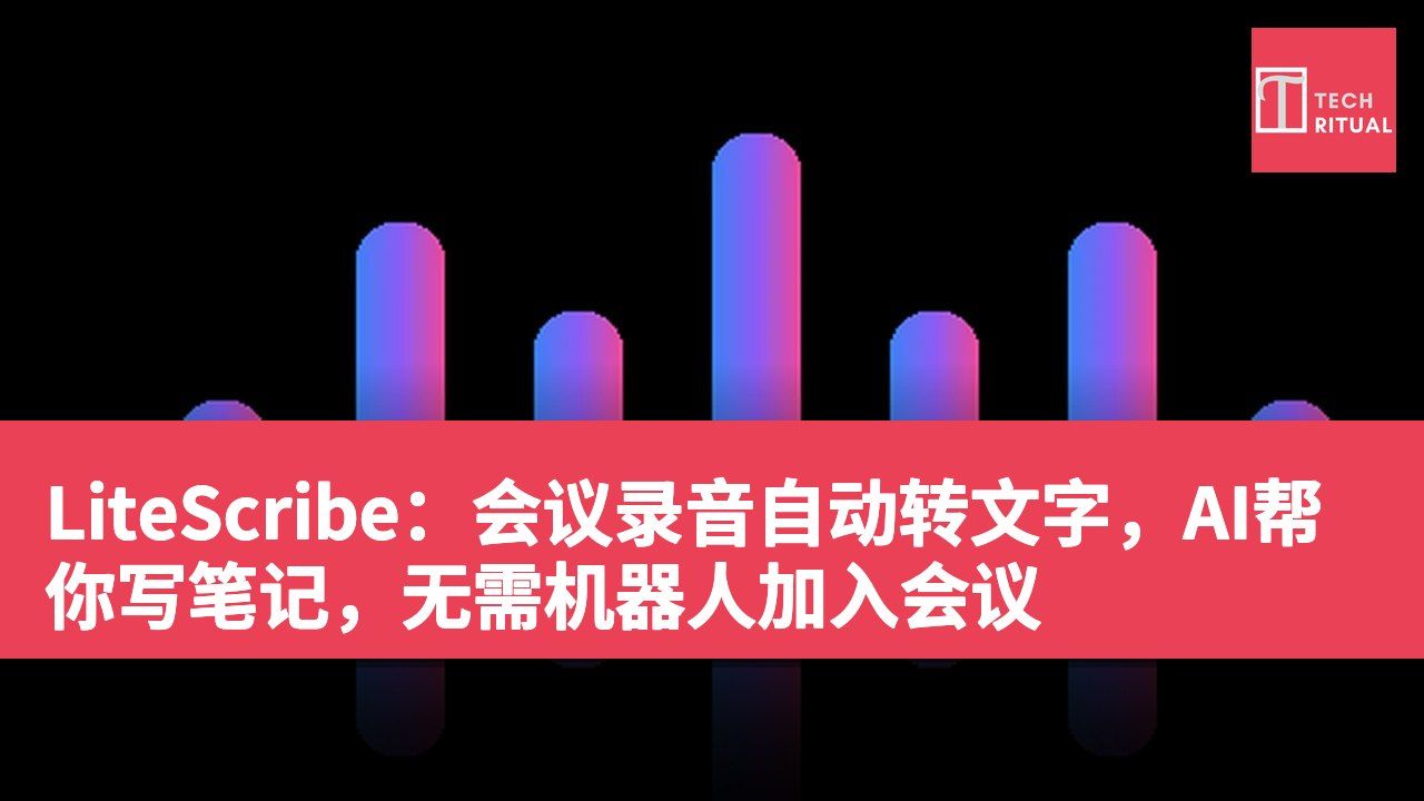 LiteScribe：会议录音自动转文字，AI帮你写笔记，无需机器人加入会议