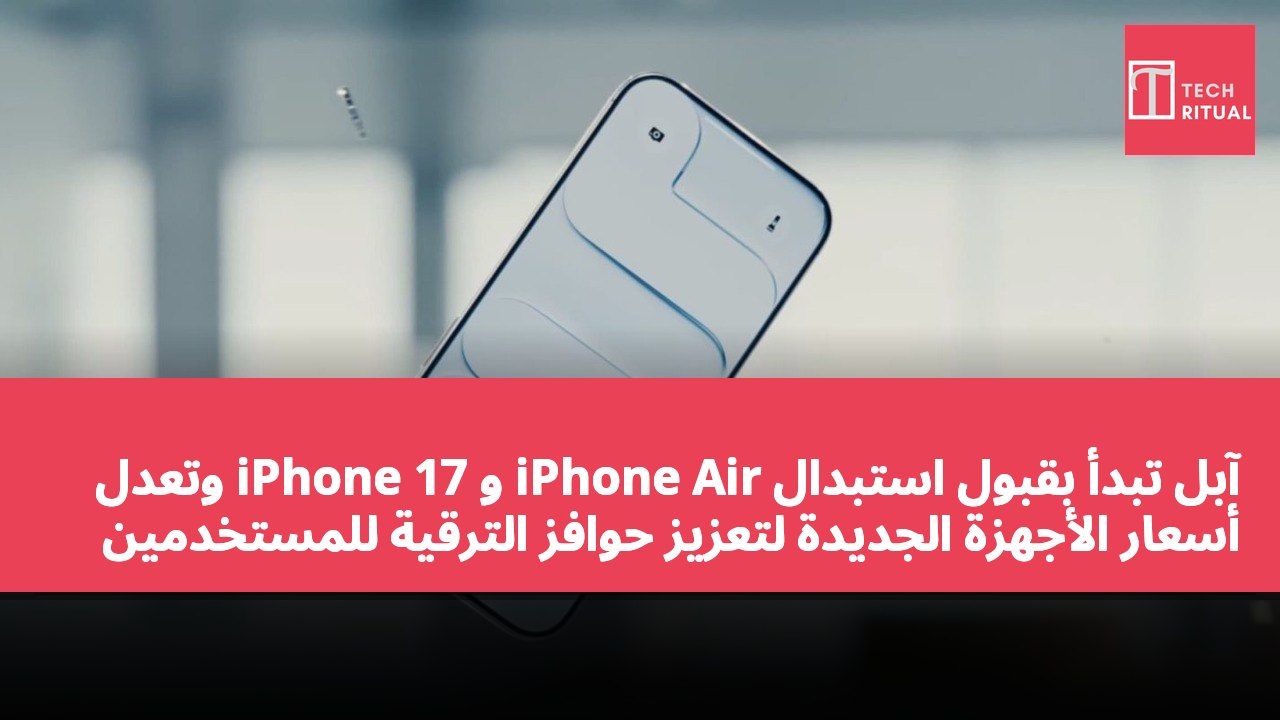 آبل تبدأ بقبول استبدال iPhone Air و iPhone 17 وتعدل أسعار الأجهزة الجديدة لتعزيز حوافز الترقية للمستخدمين