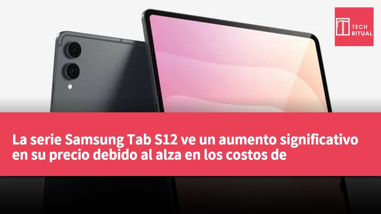 La serie Samsung Tab S12 ve un aumento significativo en su precio debido al alza en los costos de almacenamiento y ajustes en la línea de productos.