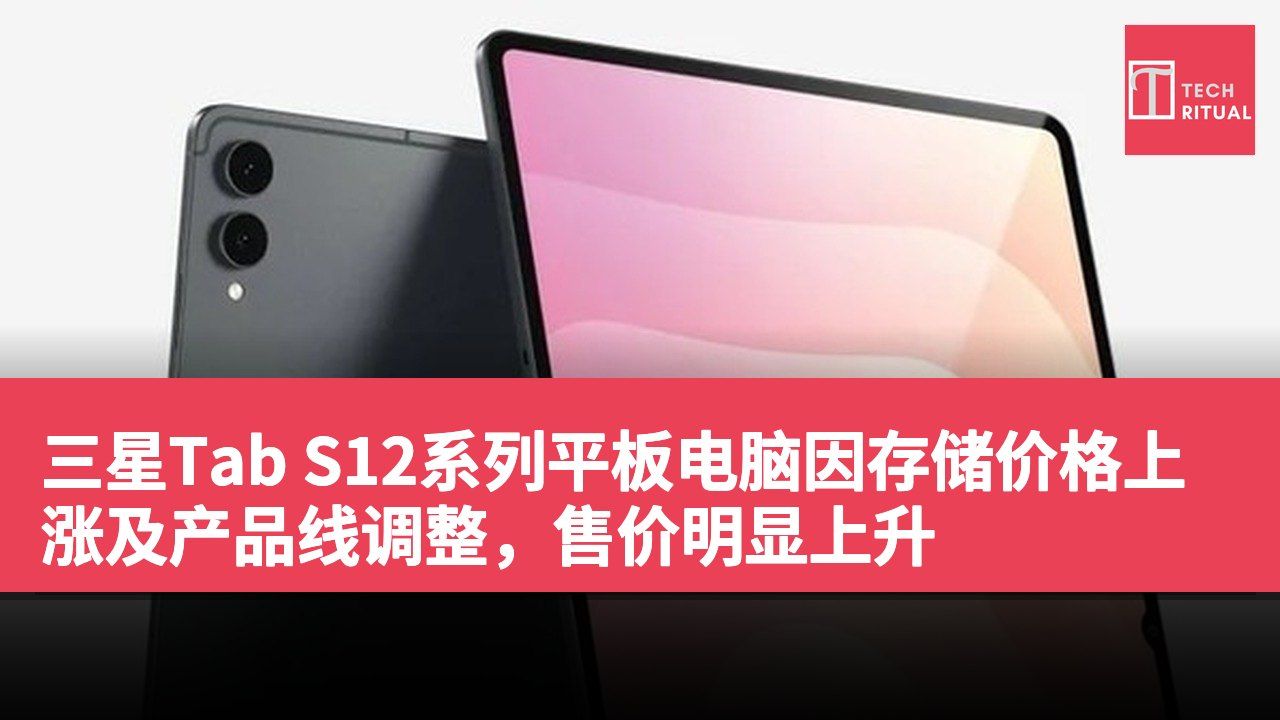 三星Tab S12系列平板电脑因存储价格上涨及产品线调整，售价明显上升