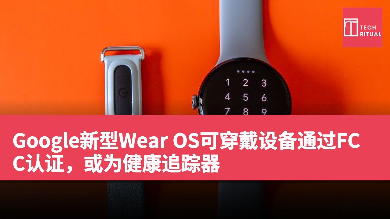 Google新型Wear OS可穿戴设备通过FCC认证，或为健康追踪器