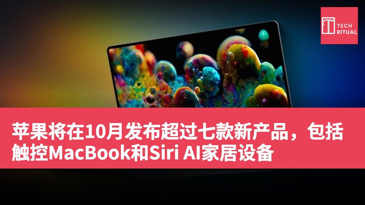 苹果将在10月发布超过七款新产品，包括触控MacBook和Siri AI家居设备