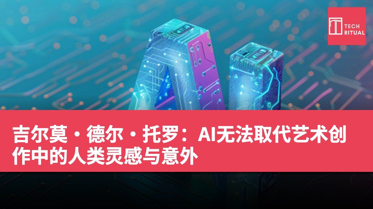 吉尔莫·德尔·托罗：AI无法取代艺术创作中的人类灵感与意外