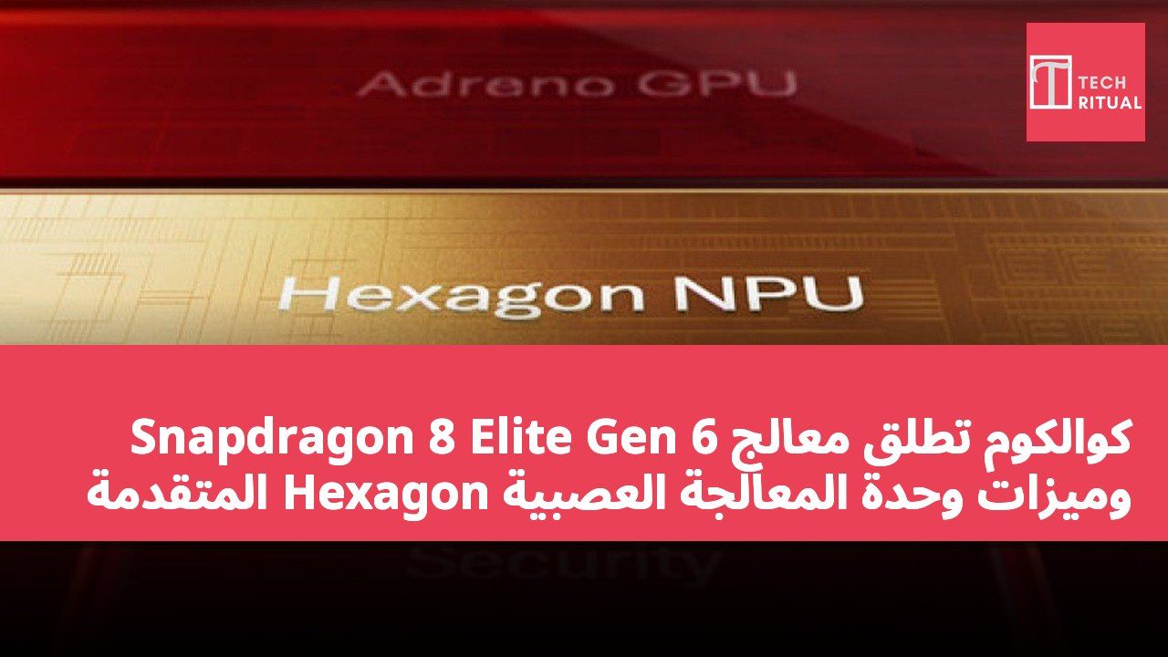 كوالكوم تطلق معالج Snapdragon 8 Elite Gen 6 وميزات وحدة المعالجة العصبية Hexagon المتقدمة