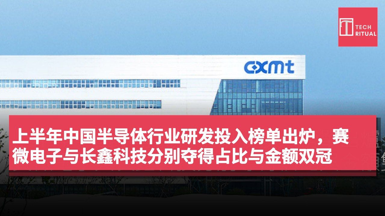 上半年中国半导体行业研发投入榜单出炉，赛微电子与长鑫科技分别夺得占比与金额双冠