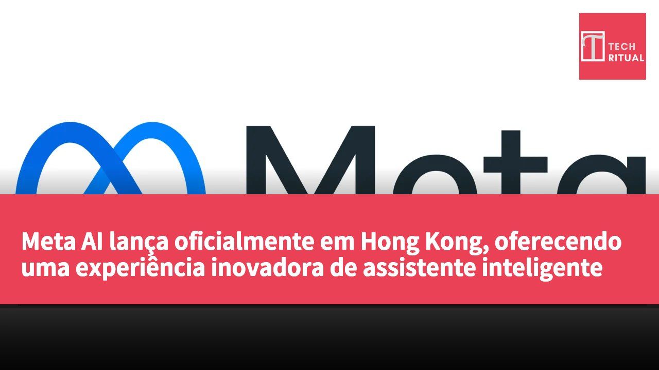 Meta AI lança oficialmente em Hong Kong, oferecendo uma experiência inovadora de assistente inteligente