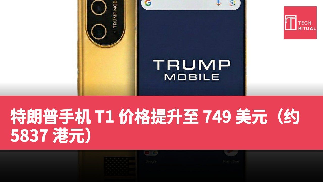 特朗普手机 T1 价格提升至 749 美元（约 5837 港元）