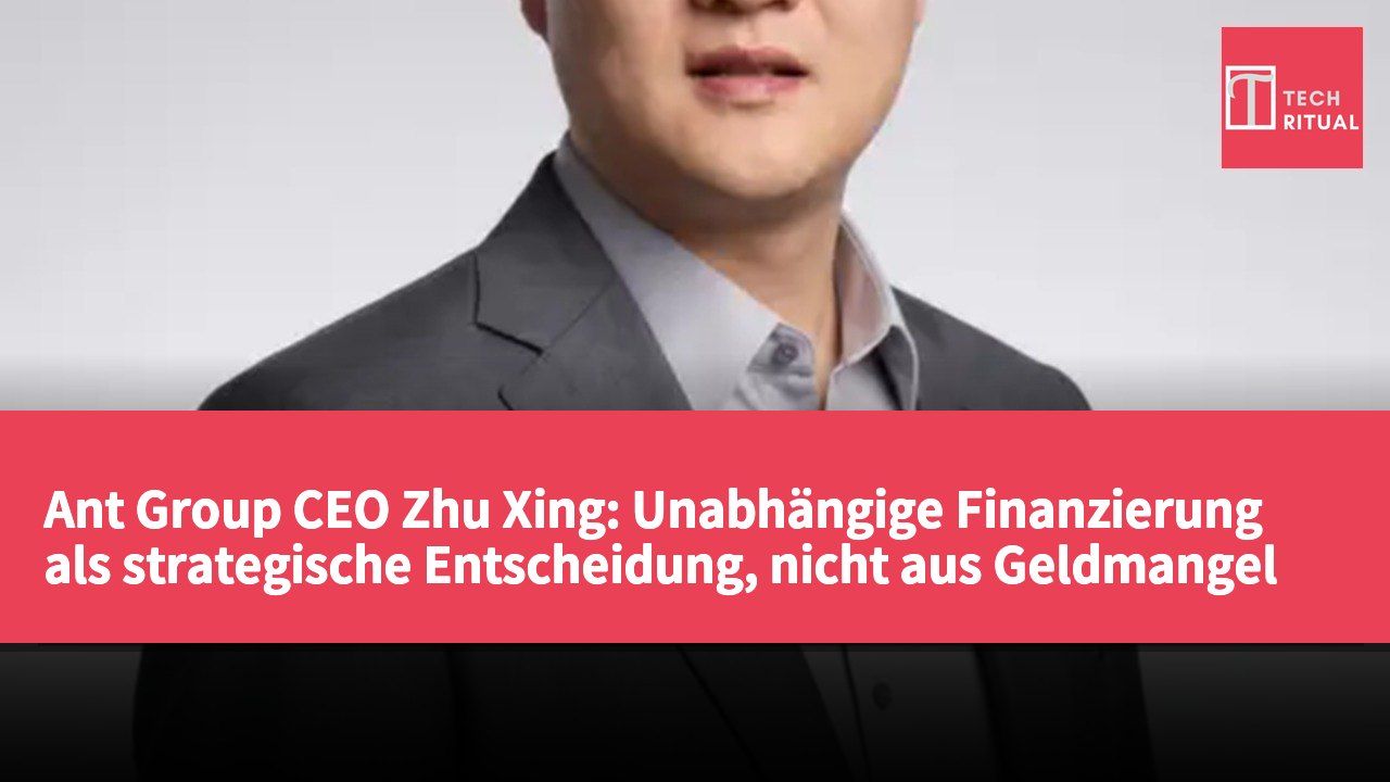 Ant Group CEO Zhu Xing: Unabhängige Finanzierung als strategische Entscheidung, nicht aus Geldmangel