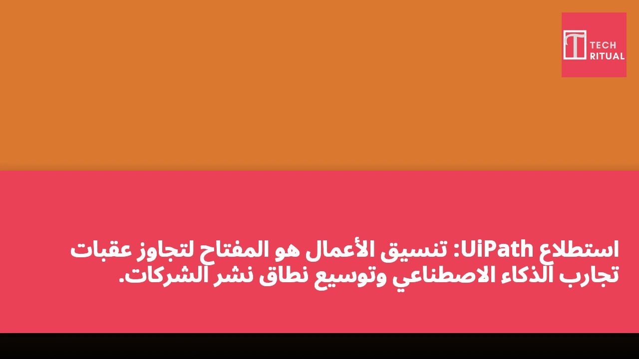 استطلاع UiPath: تنسيق الأعمال هو المفتاح لتجاوز عقبات تجارب الذكاء الاصطناعي وتوسيع نطاق نشر الشركات.
