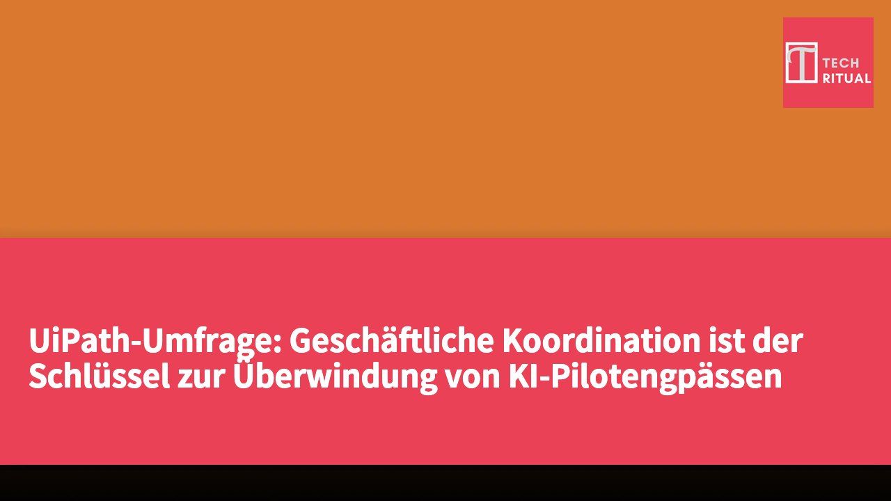 UiPath-Umfrage: Geschäftliche Koordination ist der Schlüssel zur Überwindung von KI-Pilotengpässen und zur Skalierung von Unternehmensimplementierungen.