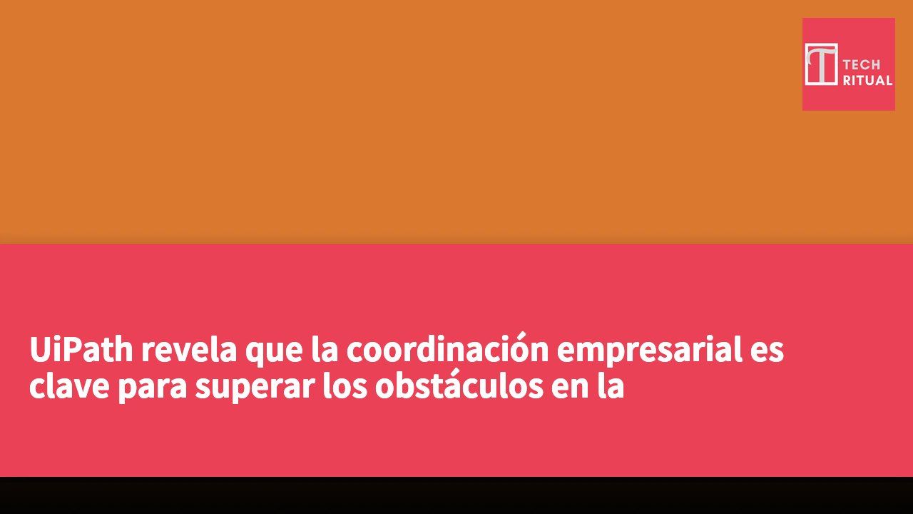 UiPath revela que la coordinación empresarial es clave para superar los obstáculos en la implementación de inteligencia artificial a gran escala.