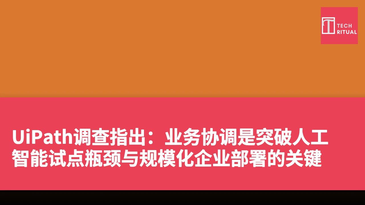 UiPath调查指出：业务协调是突破人工智能试点瓶颈与规模化企业部署的关键