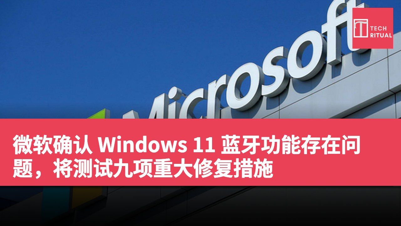 微软确认 Windows 11 蓝牙功能存在问题，将测试九项重大修复措施